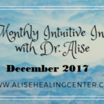 December 2017: Monthly Intuitive Insights with Dr Alise ~ Release the Past~ Your Time is Now~